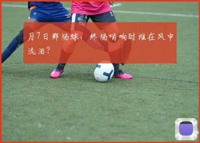 月7日那场球，终场哨响时谁在风中流泪？