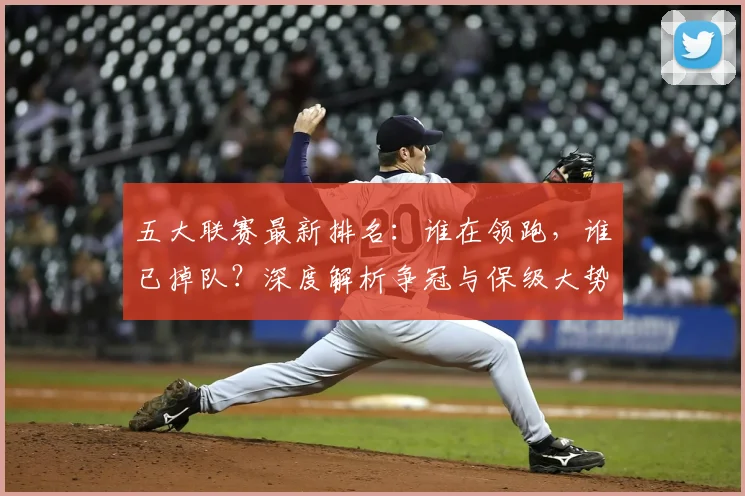 五大联赛最新排名：谁在领跑，谁已掉队？深度解析争冠与保级大势_20260611141726