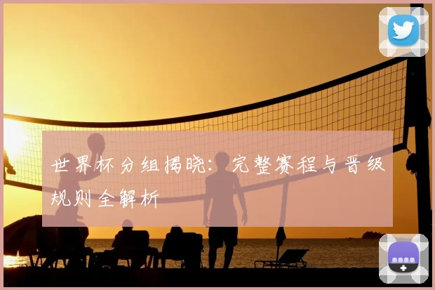 世界杯分组揭晓:完整赛程与晋级规则全解析