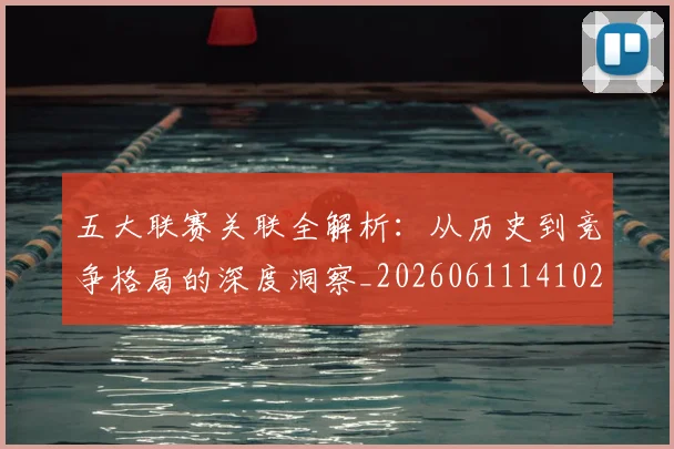 五大联赛关联全解析：从历史到竞争格局的深度洞察_20260611141021