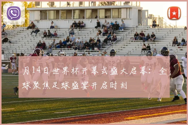 月14日世界杯开幕式盛大启幕：全球聚焦足球盛宴开启时刻