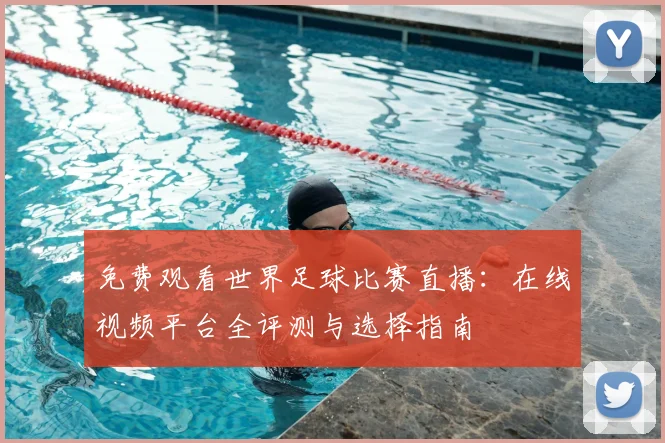 免费观看世界足球比赛直播:在线视频平台全评测与选择指南