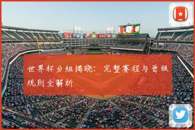 世界杯分组揭晓:完整赛程与晋级规则全解析