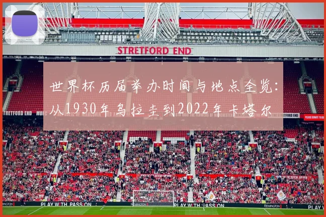 世界杯历届举办时间与地点全览：从1930年乌拉圭到2022年卡塔尔