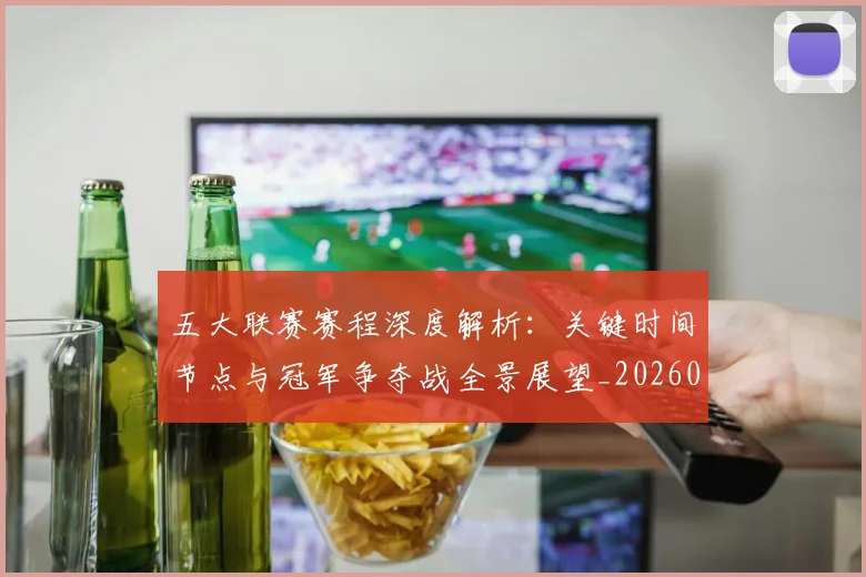 五大联赛赛程深度解析:关键时间节点与冠军争夺战全景展望_20260611141826