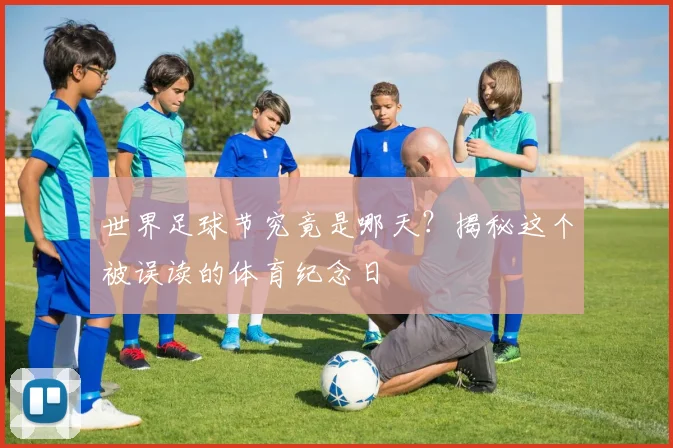 世界足球节究竟是哪天?揭秘这个被误读的体育纪念日