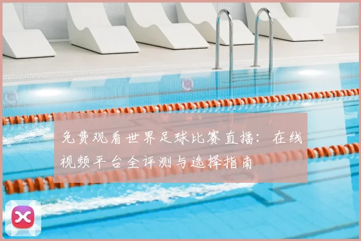 免费观看世界足球比赛直播：在线视频平台全评测与选择指南