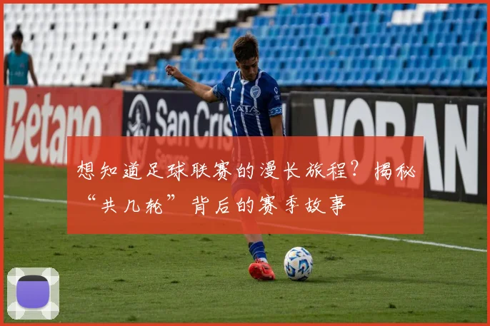 想知道足球联赛的漫长旅程?揭秘“共几轮”背后的赛季故事