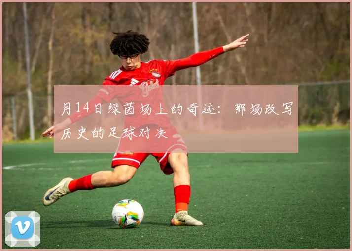 月14日绿茵场上的奇迹：那场改写历史的足球对决