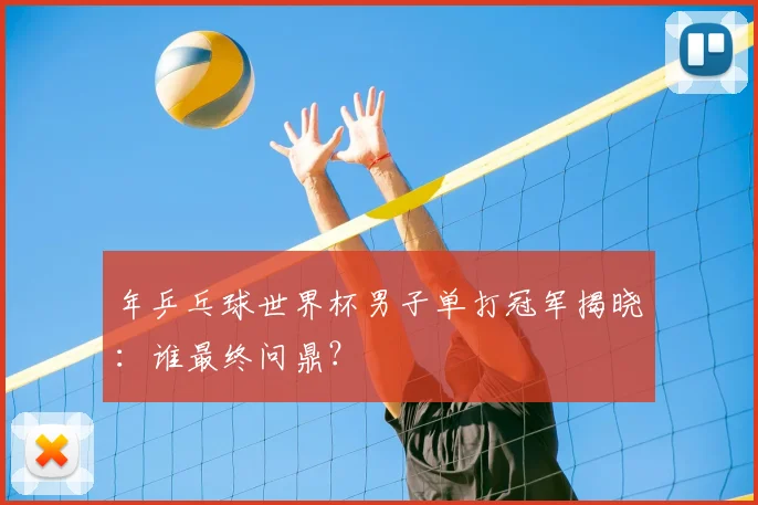 年乒乓球世界杯男子单打冠军揭晓:谁最终问鼎?