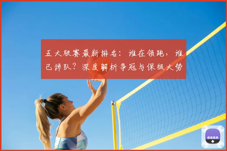 五大联赛最新排名:谁在领跑,谁已掉队?深度解析争冠与保级大势_20260611141726