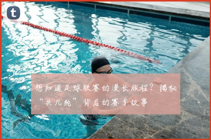 想知道足球联赛的漫长旅程？揭秘“共几轮”背后的赛季故事