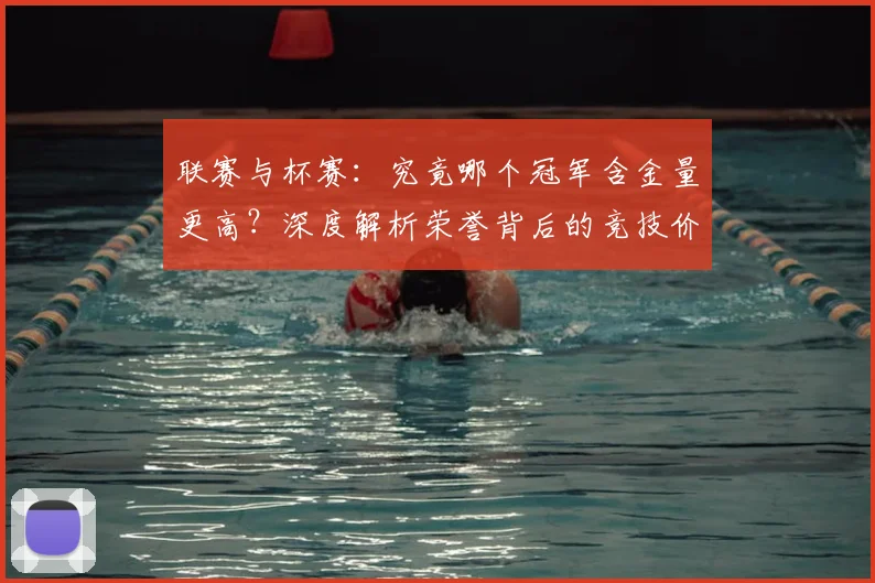 联赛与杯赛:究竟哪个冠军含金量更高?深度解析荣誉背后的竞技价值