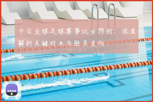今日全球足球赛事比分预测:深度解析关键对决与胜负走向
